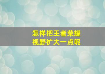 怎样把王者荣耀视野扩大一点呢