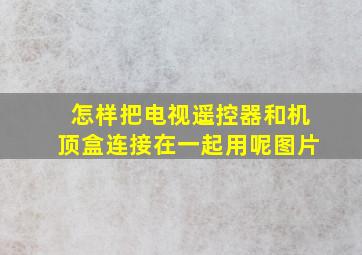 怎样把电视遥控器和机顶盒连接在一起用呢图片