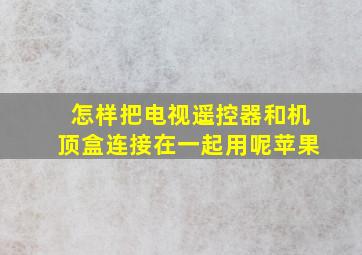 怎样把电视遥控器和机顶盒连接在一起用呢苹果