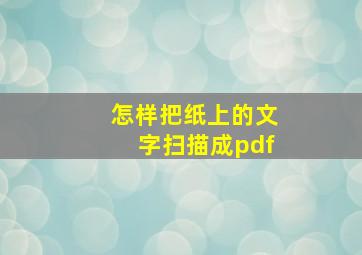 怎样把纸上的文字扫描成pdf