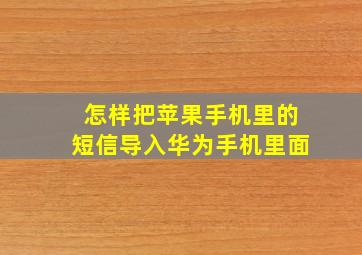 怎样把苹果手机里的短信导入华为手机里面