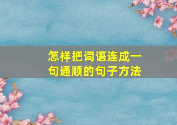 怎样把词语连成一句通顺的句子方法