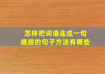 怎样把词语连成一句通顺的句子方法有哪些