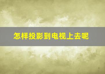 怎样投影到电视上去呢