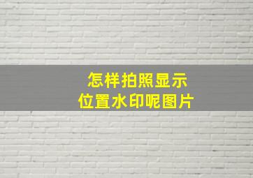 怎样拍照显示位置水印呢图片