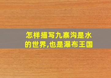 怎样描写九寨沟是水的世界,也是瀑布王国