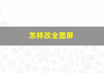 怎样改全面屏