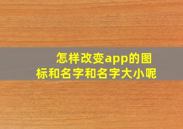 怎样改变app的图标和名字和名字大小呢