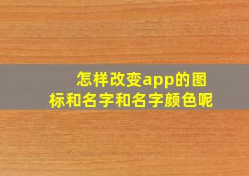 怎样改变app的图标和名字和名字颜色呢