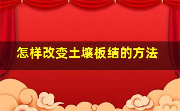 怎样改变土壤板结的方法