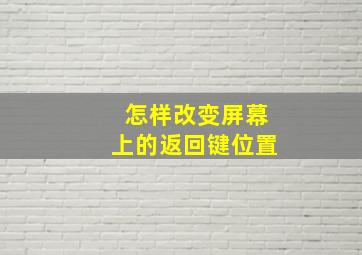 怎样改变屏幕上的返回键位置