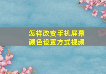 怎样改变手机屏幕颜色设置方式视频