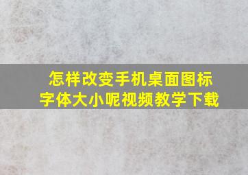 怎样改变手机桌面图标字体大小呢视频教学下载