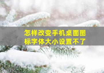 怎样改变手机桌面图标字体大小设置不了