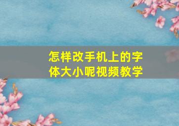 怎样改手机上的字体大小呢视频教学