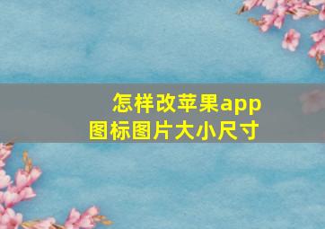 怎样改苹果app图标图片大小尺寸