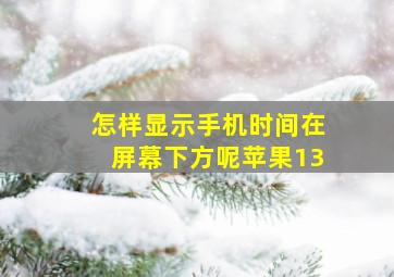 怎样显示手机时间在屏幕下方呢苹果13