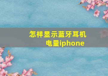 怎样显示蓝牙耳机电量iphone