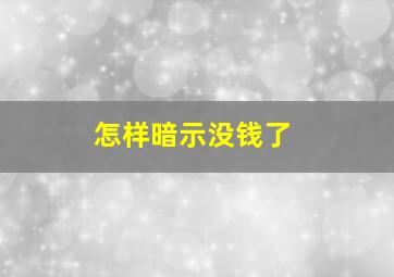 怎样暗示没钱了