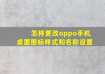 怎样更改oppo手机桌面图标样式和名称设置