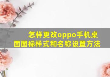 怎样更改oppo手机桌面图标样式和名称设置方法