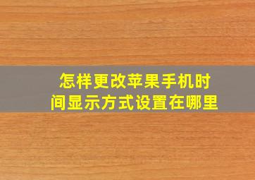 怎样更改苹果手机时间显示方式设置在哪里