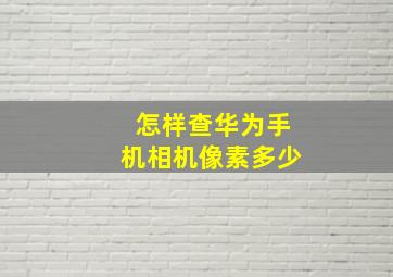 怎样查华为手机相机像素多少