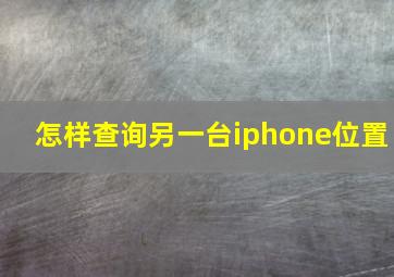 怎样查询另一台iphone位置