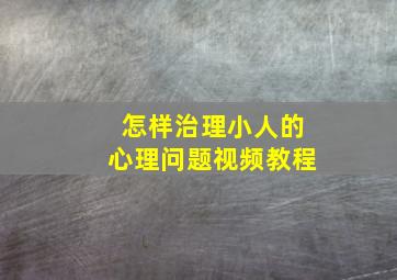 怎样治理小人的心理问题视频教程