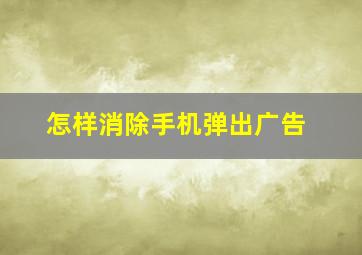 怎样消除手机弹出广告