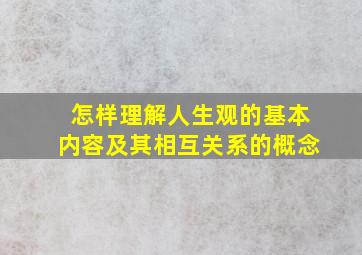 怎样理解人生观的基本内容及其相互关系的概念