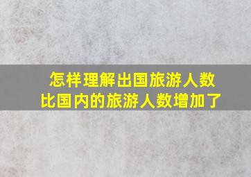 怎样理解出国旅游人数比国内的旅游人数增加了