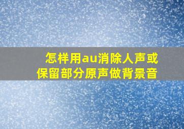 怎样用au消除人声或保留部分原声做背景音