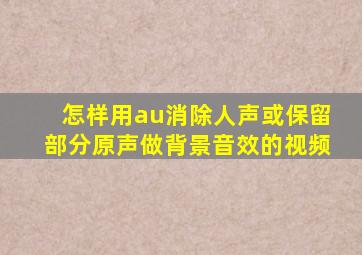 怎样用au消除人声或保留部分原声做背景音效的视频