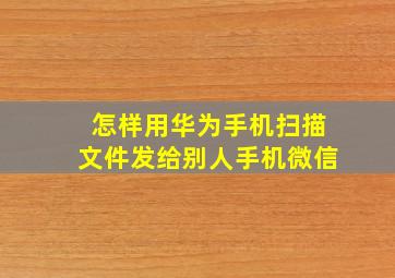 怎样用华为手机扫描文件发给别人手机微信