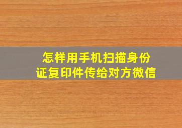 怎样用手机扫描身份证复印件传给对方微信