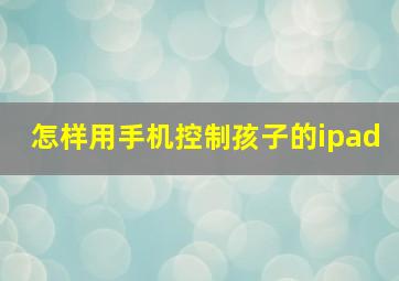 怎样用手机控制孩子的ipad