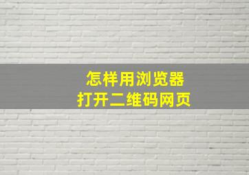 怎样用浏览器打开二维码网页