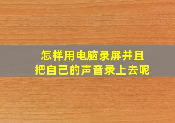 怎样用电脑录屏并且把自己的声音录上去呢