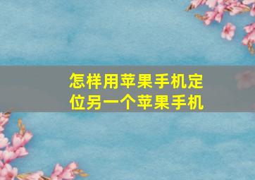 怎样用苹果手机定位另一个苹果手机