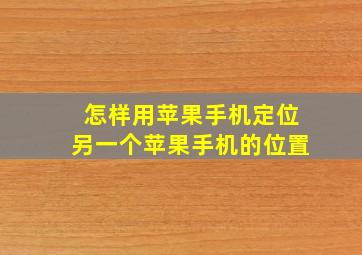 怎样用苹果手机定位另一个苹果手机的位置