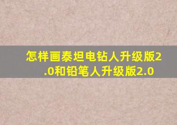 怎样画泰坦电钻人升级版2.0和铅笔人升级版2.0