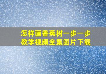 怎样画香蕉树一步一步教学视频全集图片下载