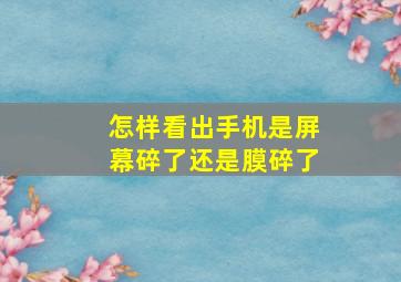 怎样看出手机是屏幕碎了还是膜碎了