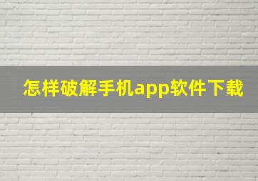 怎样破解手机app软件下载