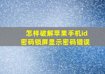 怎样破解苹果手机id密码锁屏显示密码错误