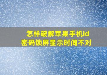 怎样破解苹果手机id密码锁屏显示时间不对