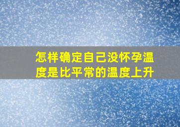 怎样确定自己没怀孕温度是比平常的温度上升