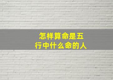 怎样算命是五行中什么命的人