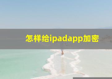 怎样给ipadapp加密